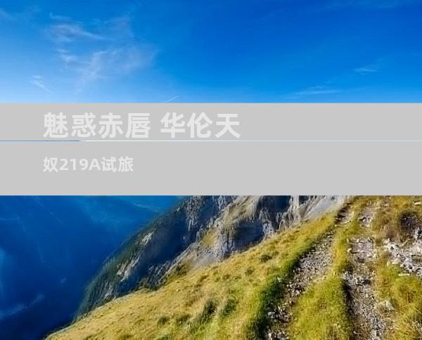 魅惑赤唇 华伦天奴219A试旅